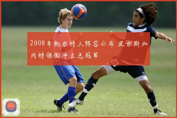 2008年凯尔特人阵容公布 皮尔斯加内特领衔冲击总冠军