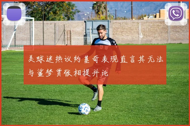 美球迷热议约基奇表现直言其无法与鲨梦贾张相提并论