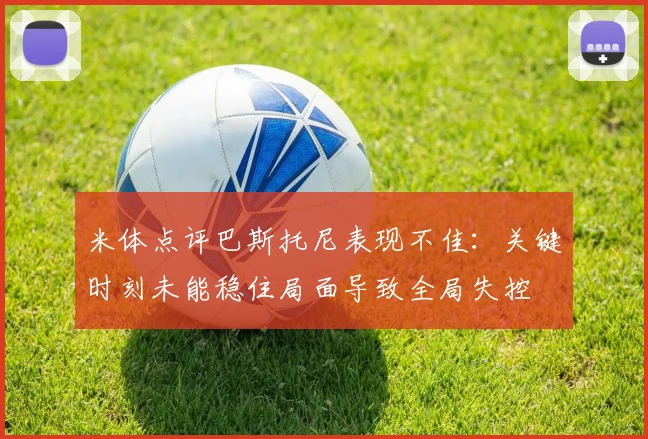 米体点评巴斯托尼表现不佳：关键时刻未能稳住局面导致全局失控